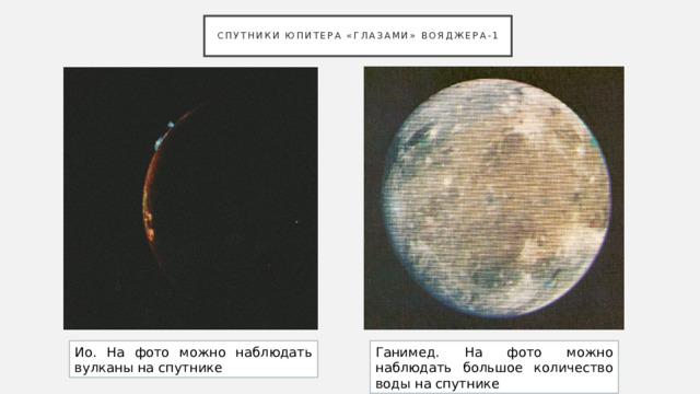 Спутники Юпитера «глазами» Вояджера-1 Ио. На фото можно наблюдать вулканы на спутнике Ганимед. На фото можно наблюдать большое количество воды на спутнике 