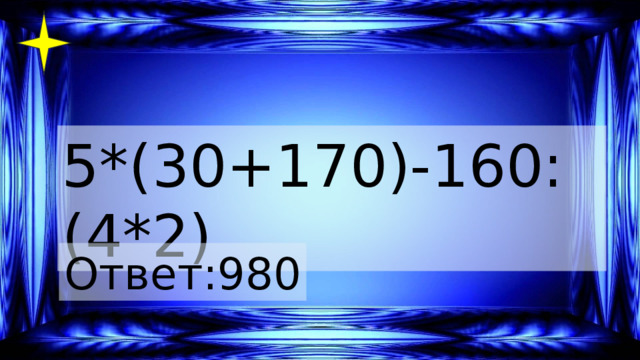 5*(30+170)-160: (4*2) Ответ:980 