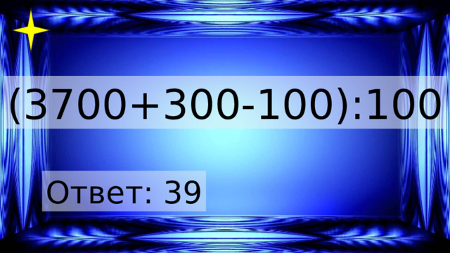 (3700+300-100):100 Ответ: 39 