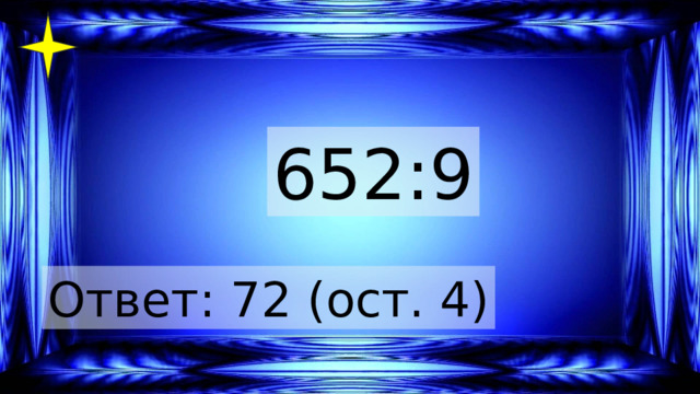 652:9 Ответ: 72 (ост. 4) 