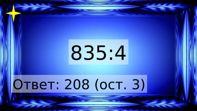 835:4 Ответ: 208 (ост. 3) 