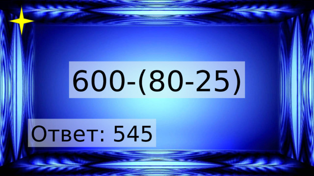 600-(80-25) Ответ: 545 