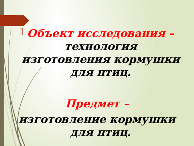 Объект исследования – технология изготовления кормушки для птиц.  Предмет – изготовление кормушки для птиц.  
