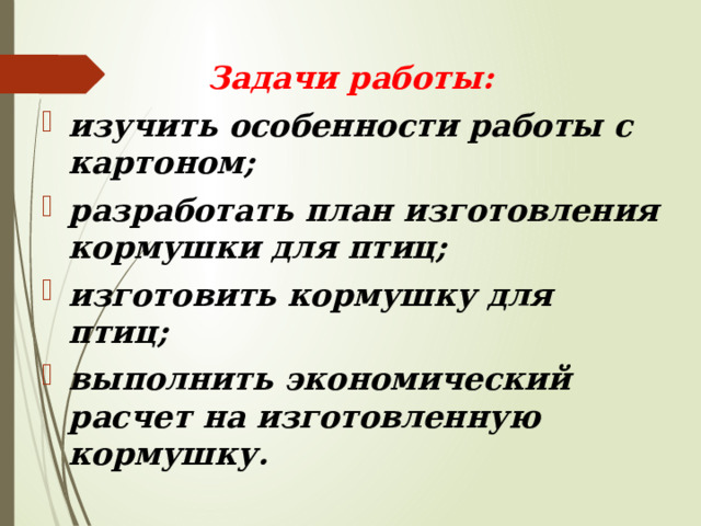 Задачи работы: изучить особенности работы с картоном; разработать план изготовления кормушки для птиц; изготовить кормушку для птиц; выполнить экономический расчет на изготовленную кормушку. 