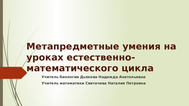 Метапредметные умения на уроках естественно-математического цикла Учитель биологии Дьякова Надежда Анатольевна Учитель математики Свитачева Наталия Петровна 