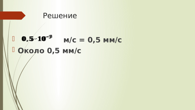 Решение    м/с = 0,5 мм/с Около 0,5 мм/с 