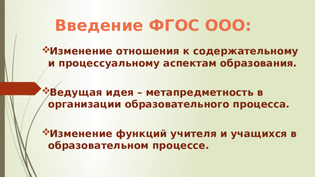 Введение ФГОС ООО: Изменение отношения к содержательному и процессуальному аспектам образования.  Ведущая идея – метапредметность в организации образовательного процесса.  Изменение функций учителя и учащихся в образовательном процессе. 