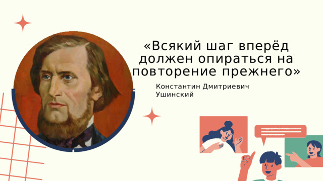 «Всякий  шаг  вперёд  должен опираться  на  повторение прежнего» Константин  Дмитриевич  Ушинский 