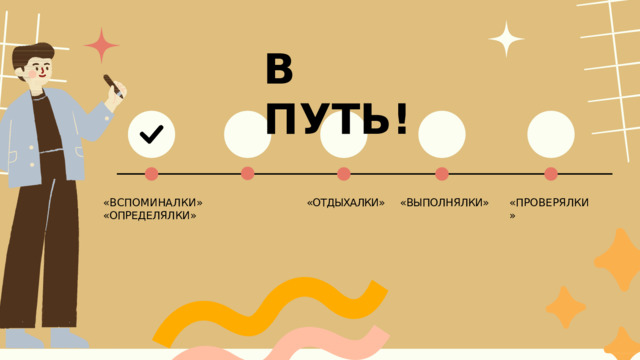 В  П У Т Ь ! «ВЫПОЛНЯЛКИ» «ОТДЫХАЛКИ» «ВСПОМИНАЛКИ»  «ОПРЕДЕЛЯЛКИ» «ПРОВЕРЯЛКИ» 