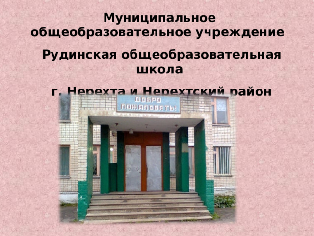Муниципальное общеобразовательное учреждение  Рудинская общеобразовательная школа  г. Нерехта и Нерехтский район  