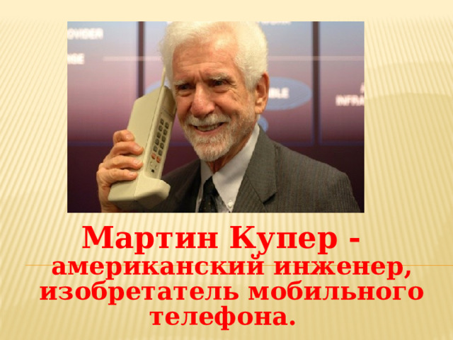 Мартин Купер - американский инженер, изобретатель мобильного телефона. 