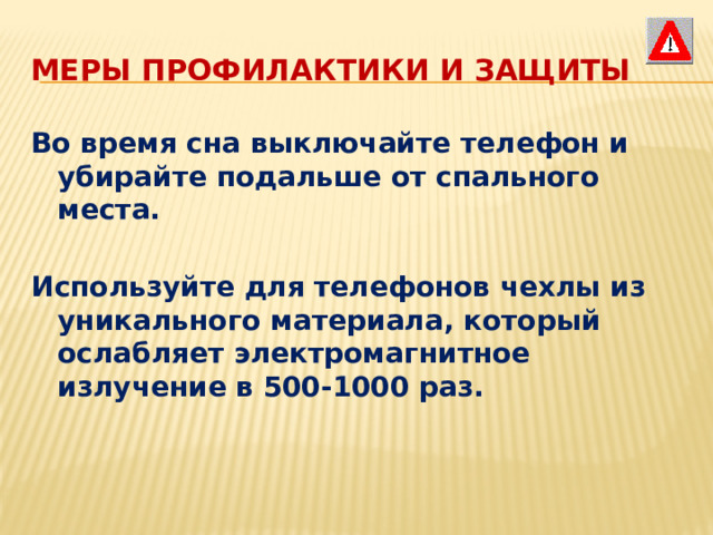 Меры профилактики и защиты Во время сна выключайте телефон и убирайте подальше от спального места.  Используйте для телефонов чехлы из уникального материала, который ослабляет электромагнитное излучение в 500-1000 раз.  
