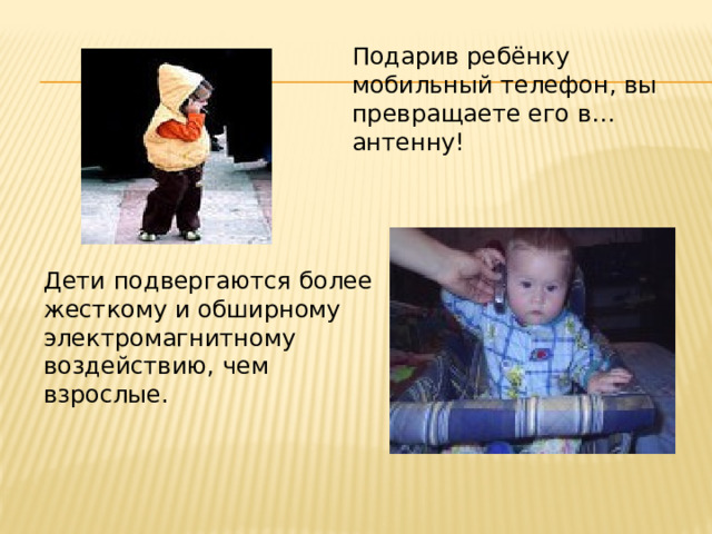 Подарив ребёнку мобильный телефон, вы превращаете его в… антенну! Дети подвергаются более жесткому и обширному электромагнитному воздействию, чем взрослые. 