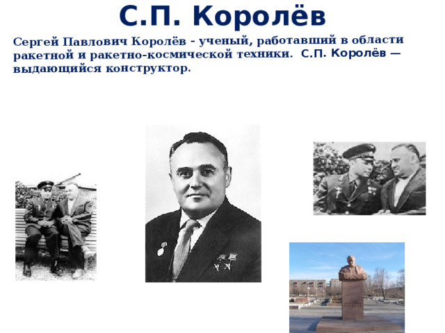 С.П. Королёв  Сергей Павлович Королёв - ученый, работавший в области ракетной и ракетно-космической техники. С.П. Королёв — выдающийся конструктор. 