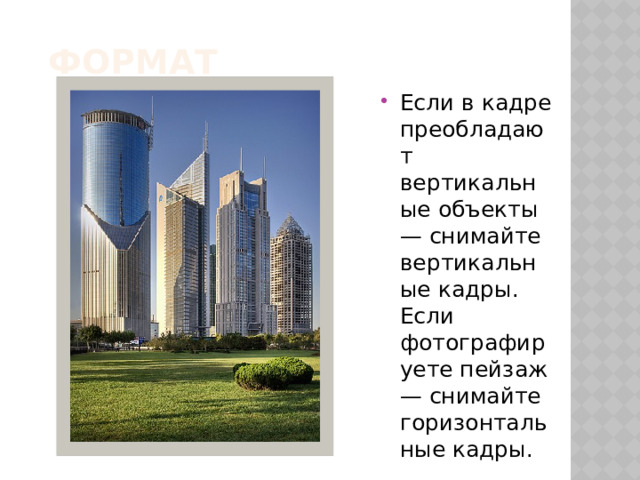 формат Если в кадре преобладают вертикальные объекты — снимайте вертикальные кадры. Если фотографируете пейзаж — снимайте горизонтальные кадры. 