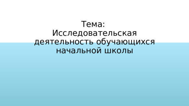 Тема:  Исследовательская деятельность обучающихся начальной школы 