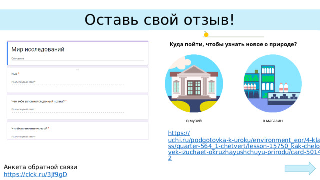Оставь свой отзыв! https:// uchi.ru/podgotovka-k-uroku/environment_eor/4-klass/quarter-564_1-chetvert/lesson-15750_kak-chelovek-izuchaet-okruzhayushchuyu-prirodu/card-50142 Анкета обратной связи https:// clck.ru/3Jf9gD 