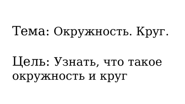 Тема: Окружность. Круг.  Цель: Узнать, что такое окружность и круг 