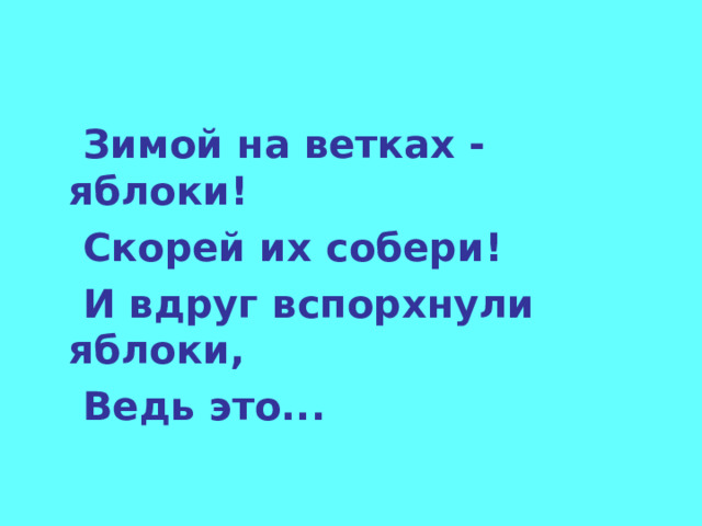   Зимой на ветках - яблоки!  Скорей их собери!  И вдруг вспорхнули яблоки,  Ведь это...  
