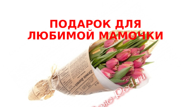 ПОДАРОК ДЛЯ ЛЮБИМОЙ МАМОЧКИ 