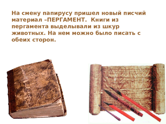 На смену папирусу пришел новый писчий материал –ПЕРГАМЕНТ.  Книги из пергамента выделывали из шкур животных. На нем можно было писать с обеих сторон. 
