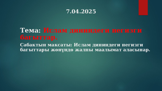 7.04.2025 Тема: Ислам дининдеги негизги багыттар.  Сабактын максаты: Ислам дининдеги негизги багыттары жөнүндө жалпы маалымат аласынар.  