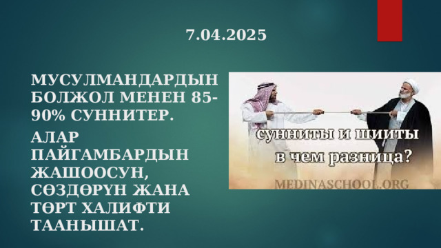 7.04.2025 МУСУЛМАНДАРДЫН БОЛЖОЛ МЕНЕН 85-90% СУННИТЕР. АЛАР ПАЙГАМБАРДЫН ЖАШООСУН, С ӨЗДӨРҮН ЖАНА ТӨРТ ХАЛИФТИ ТААНЫШАТ.  