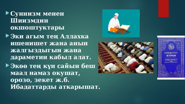 Суннизм менен Шиизмдин окшоштуктары Эки агым тең Аллахка ишенишет жана анын жалгыздыгын жана дараметин кабыл алат. Экөө тең күн сайын беш маал намаз окушат, орозо, зекет ж.б. Ибадаттарды аткарышат.  