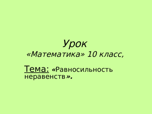Урок  «Математика» 10 класс, Тема:  « Равносильность неравенств ».  