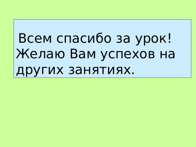     Всем спасибо за урок! Желаю Вам успехов на других занятиях. 