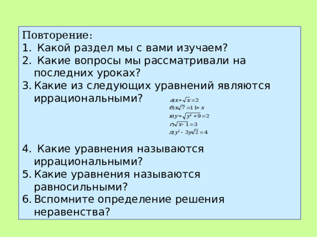 Повторение:  Какой раздел мы с вами изучаем?  Какие вопросы мы рассматривали на последних уроках? Какие из следующих уравнений являются иррациональными?     Какие уравнения называются иррациональными? Какие уравнения называются равносильными? Вспомните определение решения неравенства? 