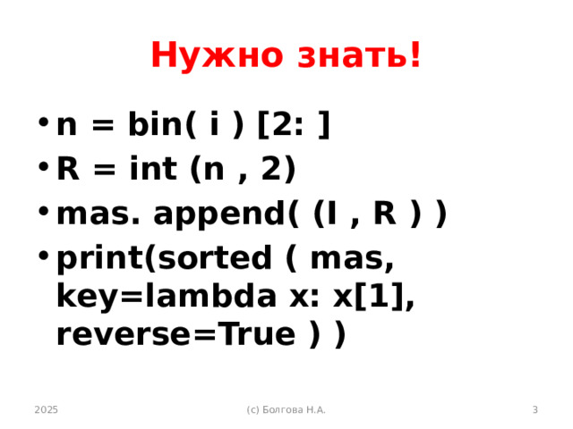 Нужно знать! n = bin( i ) [2: ] R = int (n , 2) mas. append( (I , R ) ) print(sorted ( mas, key=lambda x: x[1], reverse=True ) )   2025 (с) Болгова Н.А.  