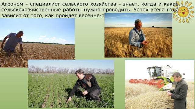 Агроном – специалист сельского хозяйства – знает, когда и какие сельскохозяйственные работы нужно проводить. Успех всего года зависит от того, как пройдет весенне-полевая компания. 
