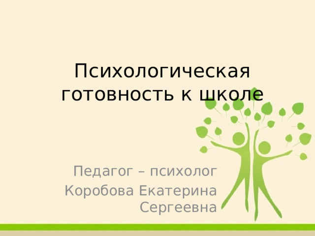 Психологическая готовность к школе Педагог – психолог Коробова Екатерина Сергеевна 
