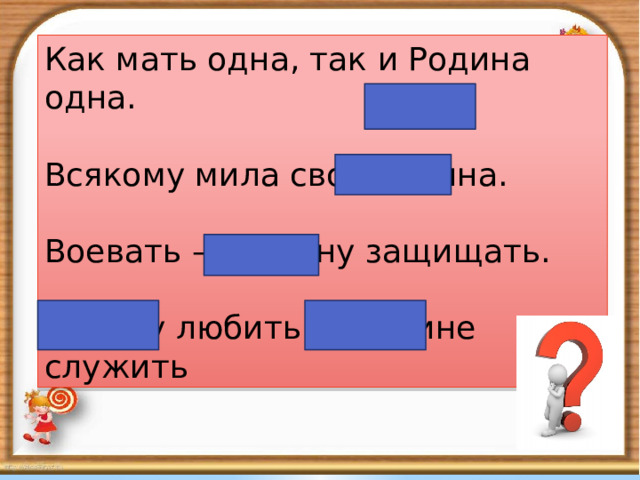 Как мать одна, так и Родина одна. Всякому мила своя Родина. Воевать — Родину защищать. Родину любить — Родине служить 