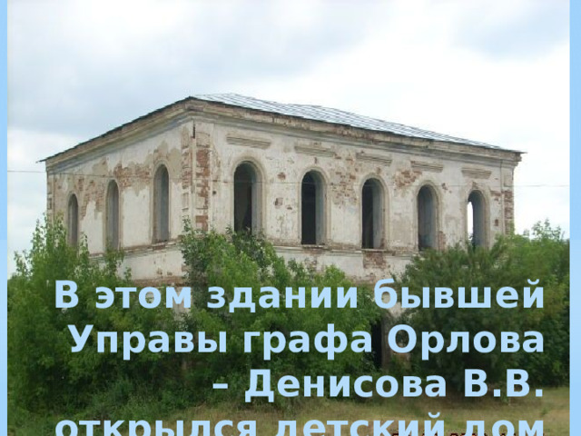   В этом здании бывшей Управы графа Орлова – Денисова В.В. открылся детский дом 1943г. 
