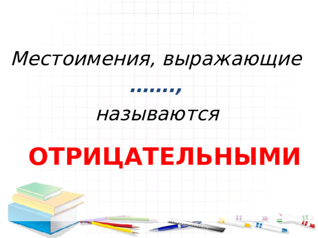  Местоимения, выражающие …… ., называются    ОТРИЦАТЕЛЬНЫМИ 