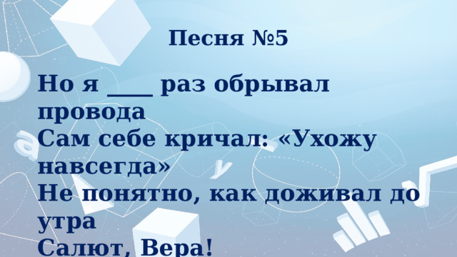 Песня №5 Но я ____ раз обрывал провода Сам себе кричал: «Ухожу навсегда» Не понятно, как доживал до утра Салют, Вера! 