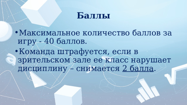 Баллы Максимальное количество баллов за игру - 40 баллов. Команда штрафуется, если в зрительском зале ее класс нарушает дисциплину – снимается 2 балла . 