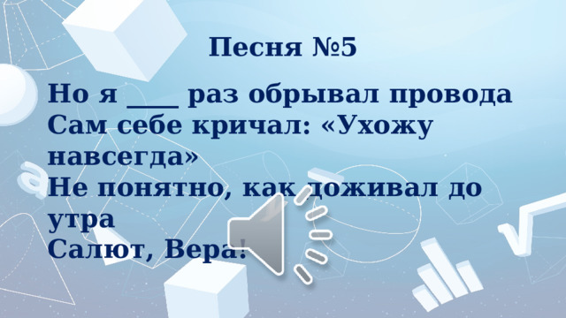 Песня №5 Но я ____ раз обрывал провода Сам себе кричал: «Ухожу навсегда» Не понятно, как доживал до утра Салют, Вера! 