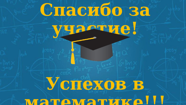 Спасибо за участие!    Успехов в математике!!! 