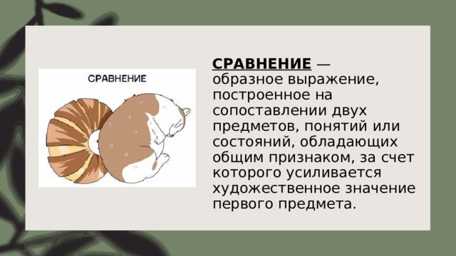 СРАВНЕНИЕ —  образное выражение, построенное на сопоставлении двух предметов, понятий или состояний, обладающих общим признаком, за счет которого усиливается художественное значение первого предмета. 
