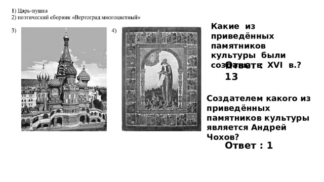 Какие из приведённых памятников культуры были созданы в XVI в.? Ответ : 13 Создателем какого из приведённых памятников культуры является Андрей Чохов? Ответ : 1 