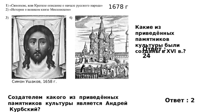 1678 г Какие из приведённых памятников культуры были созданы в XVI в.? Ответ : 24 Симон Ушаков, 1658 г. Создателем какого из приведённых памятников культуры является Андрей Курбский? Ответ : 2 