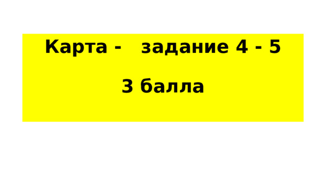 Карта - задание 4 - 5   3 балла   