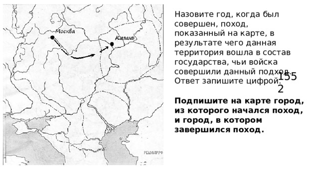 Назовите год, когда был совершен, поход, показанный на карте, в результате чего данная территория вошла в состав государства, чьи войска совершили данный подход. Ответ запишите цифрой. 1552 Подпишите на карте город, из которого начался поход, и город, в котором завершился поход. 