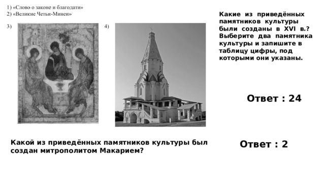 Какие из приведённых памятников культуры были созданы в XVI в.? Выберите два памятника культуры и запишите в таблицу цифры, под которыми они указаны. Ответ : 24 Какой из приведённых памятников культуры был создан митрополитом Макарием? Ответ : 2 
