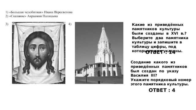 Какие из приведённых памятников культуры были созданы в XVI в.? Выберите два памятника культуры и запишите в таблицу цифры, под которыми они указаны. ОТВЕТ : 14 Создание какого из приведённых памятников был создан по указу Василия III? Укажите порядковый номер этого памятника культуры. ОТВЕТ : 4 