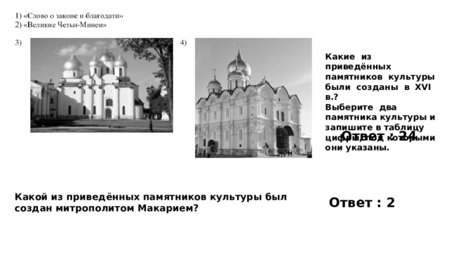 Какие из приведённых памятников культуры были созданы в XVI в.? Выберите два памятника культуры и запишите в таблицу цифры, под которыми они указаны. Ответ : 24 Какой из приведённых памятников культуры был создан митрополитом Макарием? Ответ : 2 