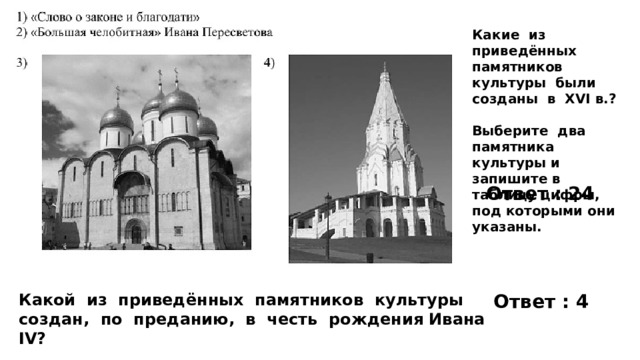 Какие из приведённых памятников культуры были созданы в XVI в.?  Выберите два памятника культуры и запишите в таблицу цифры, под которыми они указаны. Ответ : 24 Какой из приведённых памятников культуры создан, по преданию, в честь рождения Ивана IV? Ответ : 4 